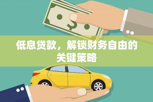 敦煌低息贷款，解锁财务自由的关键策略