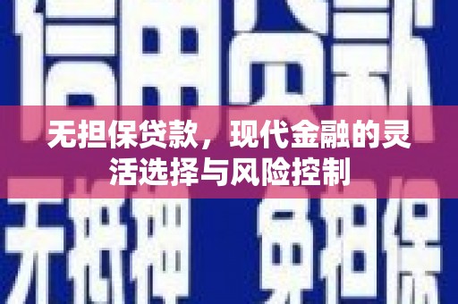 敦煌无担保贷款，现代金融的灵活选择与风险控制