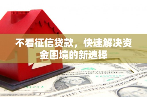敦煌不看征信贷款，快速解决资金困境的新选择