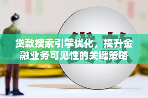 敦煌贷款搜索引擎优化，提升金融业务可见性的关键策略