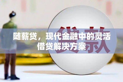 敦煌随薪贷，现代金融中的灵活借贷解决方案
