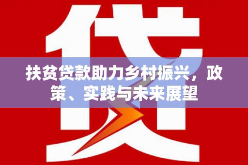 敦煌扶贫贷款助力乡村振兴，政策、实践与未来展望