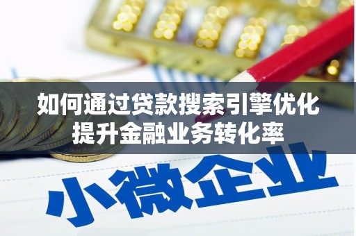 敦煌如何通过贷款搜索引擎优化提升金融业务转化率