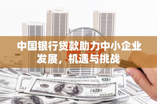 敦煌中国银行贷款助力中小企业发展，机遇与挑战