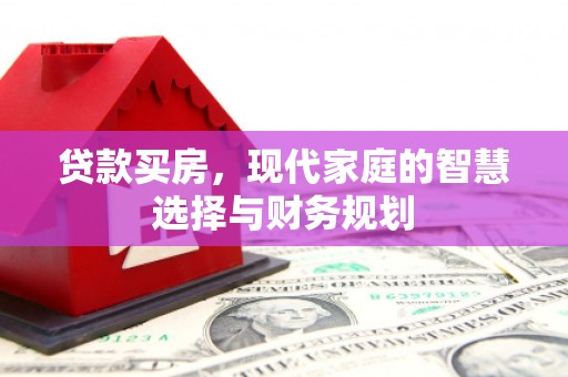 敦煌贷款买房，现代家庭的智慧选择与财务规划