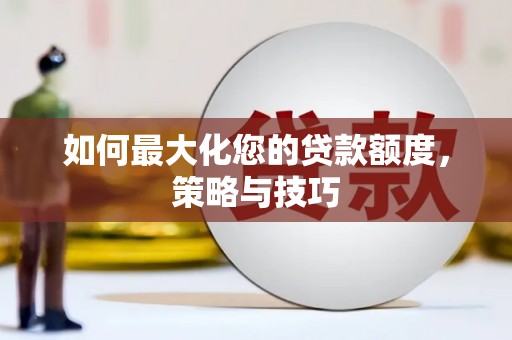 敦煌如何最大化您的贷款额度，策略与技巧
