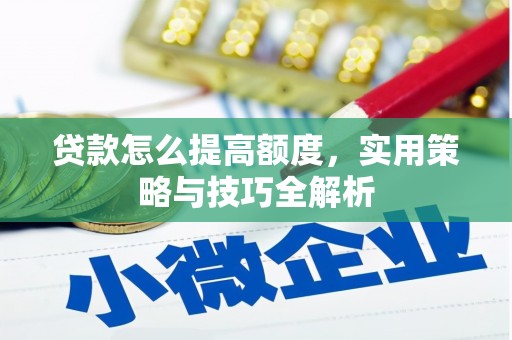 敦煌贷款怎么提高额度，实用策略与技巧全解析