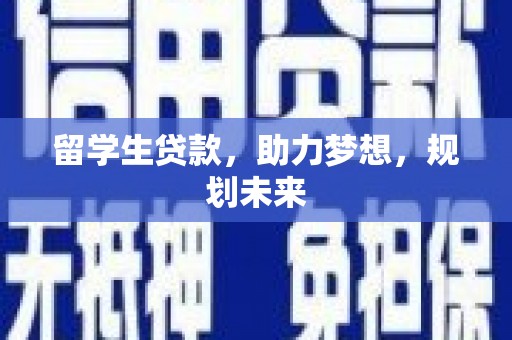 敦煌留学生贷款，助力梦想，规划未来