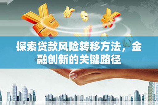 敦煌探索贷款风险转移方法，金融创新的关键路径