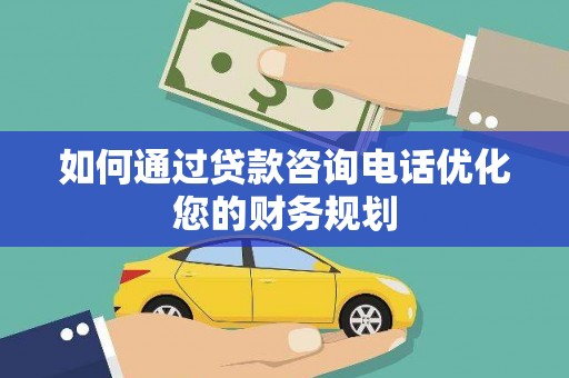 敦煌如何通过贷款咨询电话优化您的财务规划
