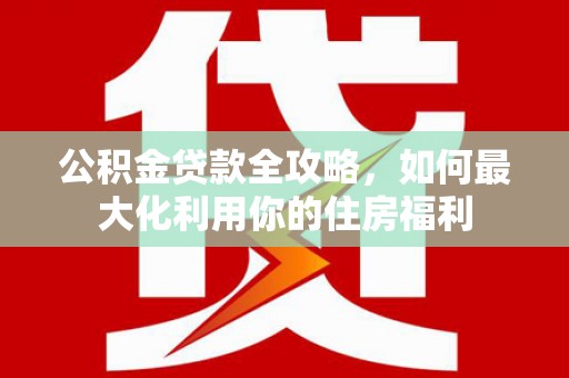 敦煌公积金贷款全攻略，如何最大化利用你的住房福利