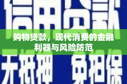 敦煌购物贷款，现代消费的金融利器与风险防范