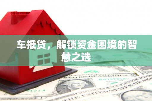 敦煌车抵贷，解锁资金困境的智慧之选