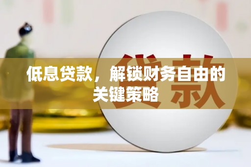 敦煌低息贷款，解锁财务自由的关键策略