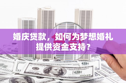 敦煌婚庆贷款，如何为梦想婚礼提供资金支持？