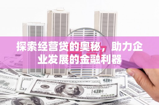 敦煌探索经营贷的奥秘，助力企业发展的金融利器