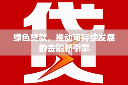 敦煌绿色贷款，推动可持续发展的金融新引擎