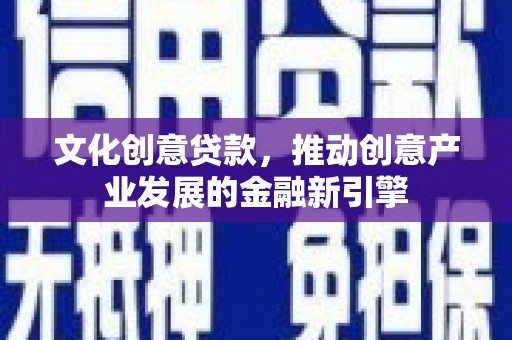 敦煌文化创意贷款，推动创意产业发展的金融新引擎