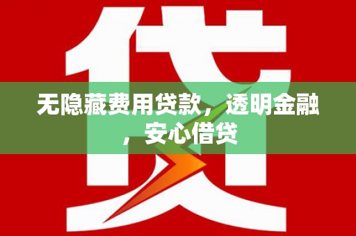 敦煌无隐藏费用贷款，透明金融，安心借贷