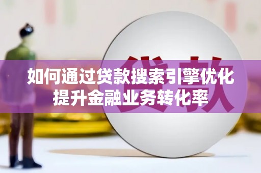 敦煌如何通过贷款搜索引擎优化提升金融业务转化率