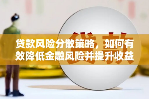 敦煌贷款风险分散策略，如何有效降低金融风险并提升收益