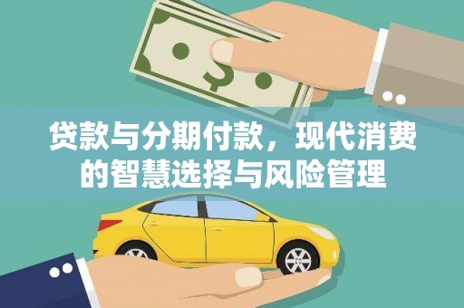 敦煌贷款与分期付款，现代消费的智慧选择与风险管理