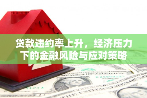 敦煌贷款违约率上升，经济压力下的金融风险与应对策略
