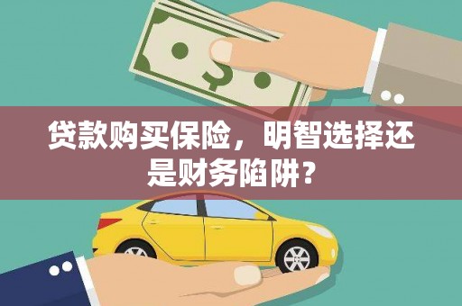 敦煌贷款购买保险，明智选择还是财务陷阱？