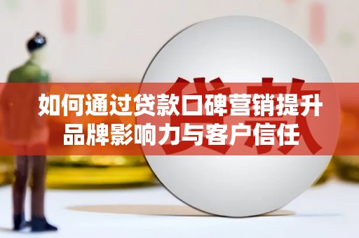 敦煌如何通过贷款口碑营销提升品牌影响力与客户信任