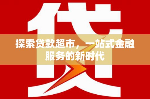 敦煌探索贷款超市，一站式金融服务的新时代