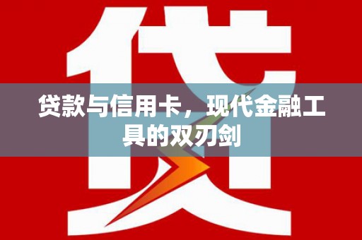 敦煌贷款与信用卡，现代金融工具的双刃剑