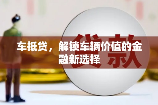 敦煌车抵贷，解锁车辆价值的金融新选择