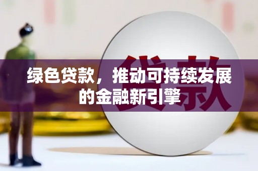敦煌绿色贷款，推动可持续发展的金融新引擎