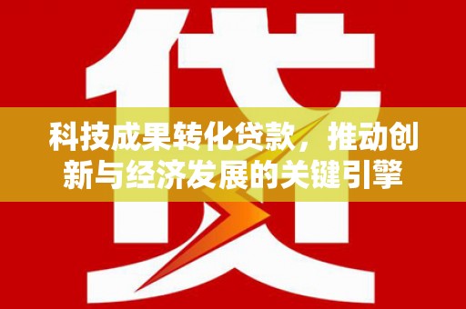 敦煌科技成果转化贷款，推动创新与经济发展的关键引擎