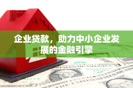 敦煌企业贷款，助力中小企业发展的金融引擎