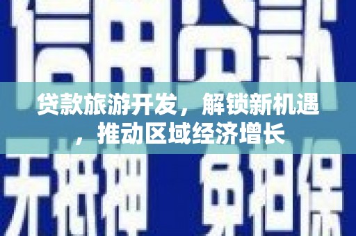 敦煌贷款旅游开发，解锁新机遇，推动区域经济增长
