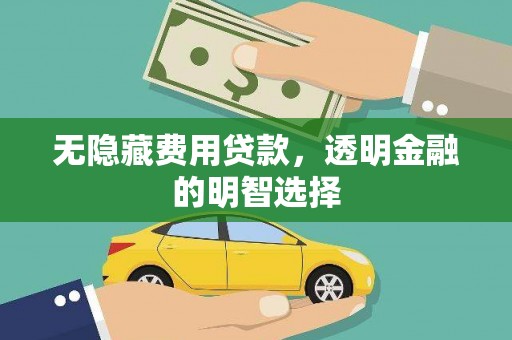 敦煌无隐藏费用贷款，透明金融的明智选择