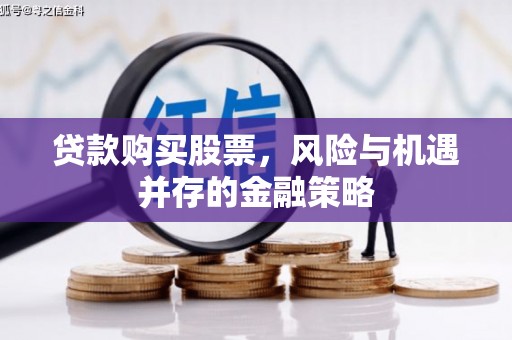 敦煌贷款购买股票，风险与机遇并存的金融策略