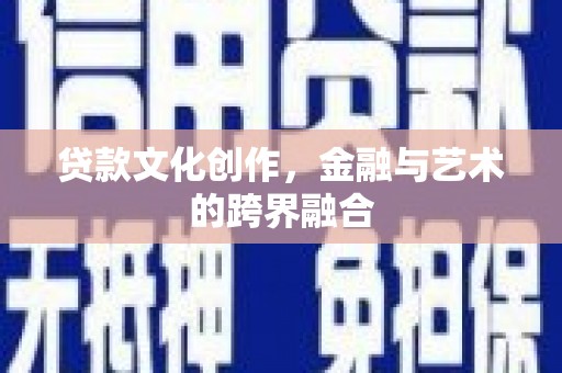 敦煌贷款文化创作，金融与艺术的跨界融合