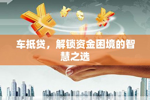 敦煌车抵贷，解锁资金困境的智慧之选