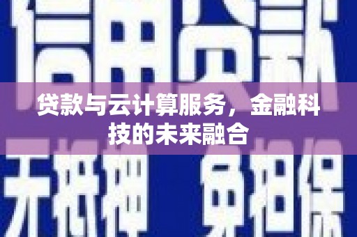 敦煌贷款与云计算服务，金融科技的未来融合