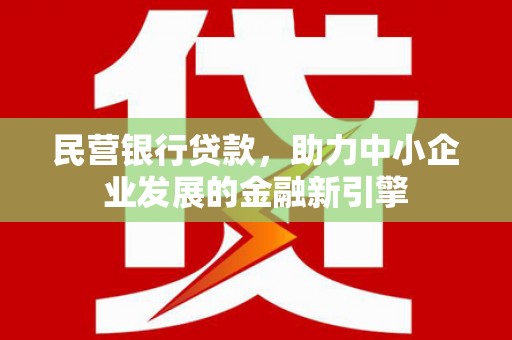 敦煌民营银行贷款，助力中小企业发展的金融新引擎