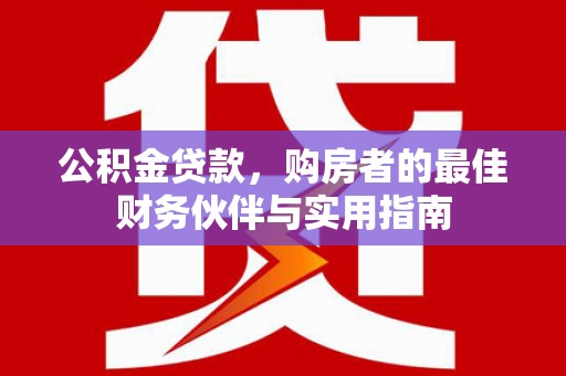 敦煌公积金贷款，购房者的最佳财务伙伴与实用指南