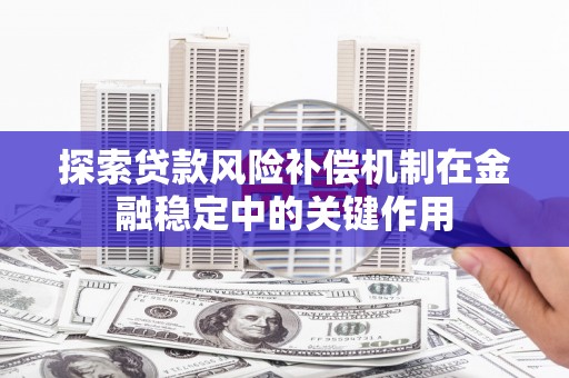 敦煌探索贷款风险补偿机制在金融稳定中的关键作用