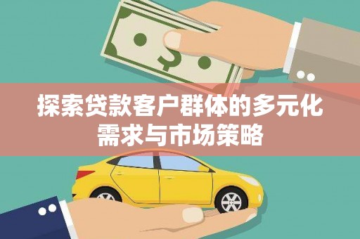敦煌探索贷款客户群体的多元化需求与市场策略