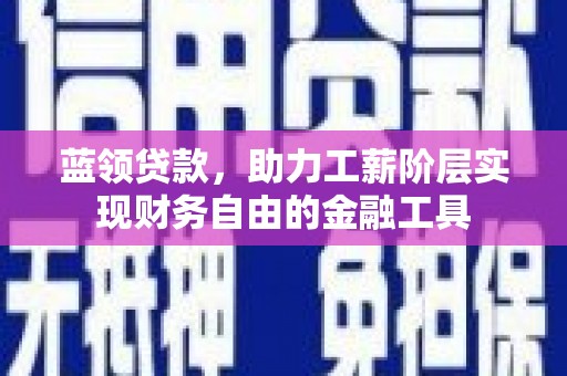 敦煌蓝领贷款，助力工薪阶层实现财务自由的金融工具