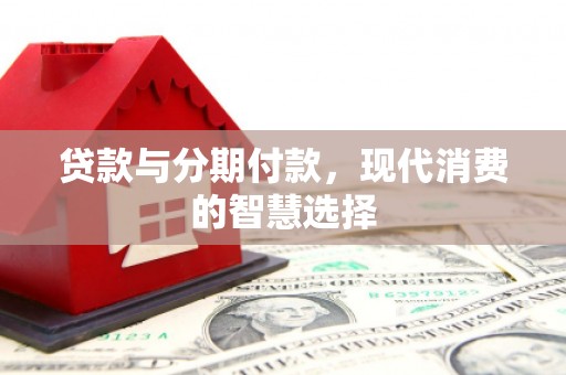 敦煌贷款与分期付款，现代消费的智慧选择