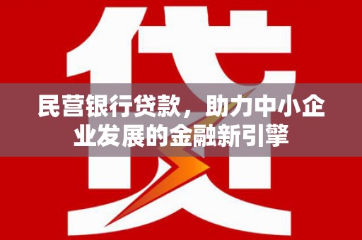 敦煌民营银行贷款，助力中小企业发展的金融新引擎