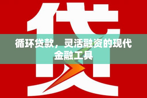 敦煌循环贷款，灵活融资的现代金融工具