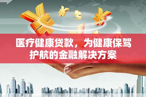 敦煌医疗健康贷款，为健康保驾护航的金融解决方案